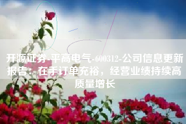 开源证券-平高电气-600312-公司信息更新报告：在手订单充裕，经营业绩持续高质量增长