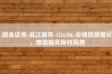 国金证券-滨江服务-3316.HK-业绩稳健增长，增值服务保持高增