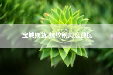 宝城期货-螺纹钢周度数据