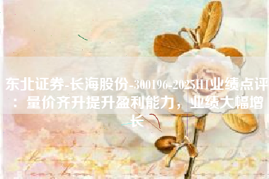 东北证券-长海股份-300196-2025H1业绩点评：量价齐升提升盈利能力，业绩大幅增长