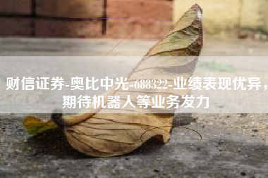 财信证券-奥比中光-688322-业绩表现优异，期待机器人等业务发力