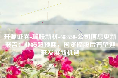 开源证券-瑞联新材-688550-公司信息更新报告：业绩超预期，国资控股后有望迎来发展新机遇