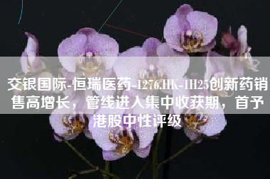 交银国际-恒瑞医药-1276.HK-1H25创新药销售高增长，管线进入集中收获期，首予港股中性评级