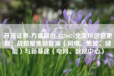 开源证券-方盛股份-832662-北交所信息更新：战略聚焦新能源（风电、氢能、储能）与新基建（电网、数据中心）
