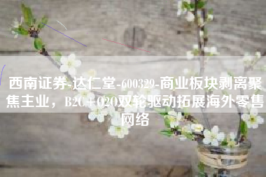 西南证券-达仁堂-600329-商业板块剥离聚焦主业，B2C+O2O双轮驱动拓展海外零售网络