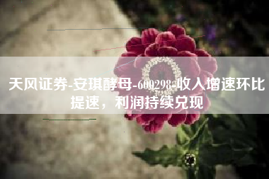 天风证券-安琪酵母-600298-收入增速环比提速，利润持续兑现