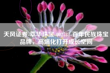 天风证券-萃华珠宝-002731-百年民族珠宝品牌，高端化打开成长空间