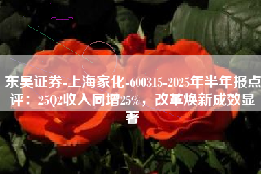 东吴证券-上海家化-600315-2025年半年报点评：25Q2收入同增25%，改革焕新成效显著
