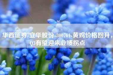 华西证券-立华股份-300761-黄鸡价格回升，Q3有望迎来业绩拐点