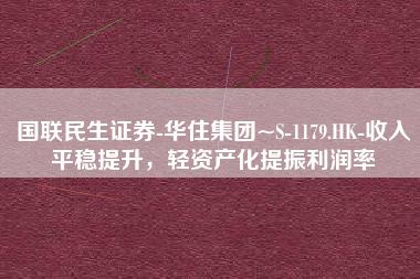 国联民生证券-华住集团~S-1179.HK-收入平稳提升，轻资产化提振利润率