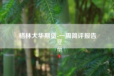 格林大华期货-一周简评报告