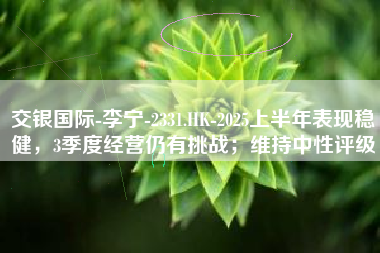 交银国际-李宁-2331.HK-2025上半年表现稳健，3季度经营仍有挑战；维持中性评级