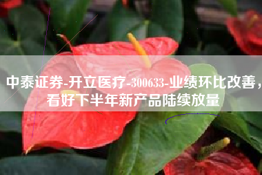 中泰证券-开立医疗-300633-业绩环比改善，看好下半年新产品陆续放量