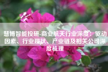 慧博智能投研-商业航天行业深度：驱动因素、行业现状、产业链及相关公司深度梳理
