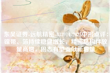 东吴证券-远航精密-833914-2025中报点评：镍带、箔持续稳健增长，精密结构件放量高增，固态有望贡献新增量