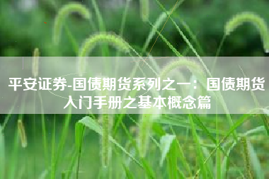 平安证券-国债期货系列之一：国债期货入门手册之基本概念篇