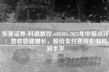 东吴证券-科德数控-688305-2025年中报点评：营收稳健增长，股份支付费用影响利润水平