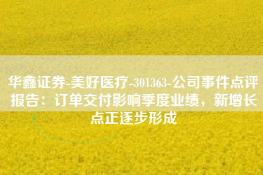 华鑫证券-美好医疗-301363-公司事件点评报告：订单交付影响季度业绩，新增长点正逐步形成