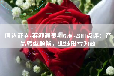 信达证券-莱绅通灵-603900-25H1点评：产品转型顺畅，业绩扭亏为盈