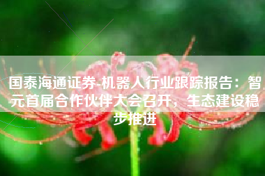 国泰海通证券-机器人行业跟踪报告：智元首届合作伙伴大会召开，生态建设稳步推进