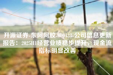 开源证券-东阿阿胶-000423-公司信息更新报告：2025H1经营业绩稳步提升，现金流指标明显改善