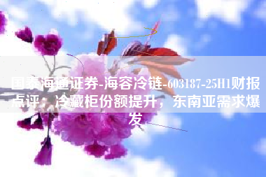 国泰海通证券-海容冷链-603187-25H1财报点评：冷藏柜份额提升，东南亚需求爆发