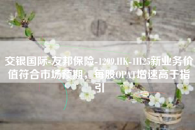 交银国际-友邦保险-1299.HK-1H25新业务价值符合市场预期，每股OPAT增速高于指引