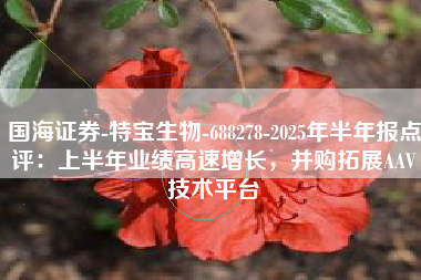 国海证券-特宝生物-688278-2025年半年报点评：上半年业绩高速增长，并购拓展AAV技术平台