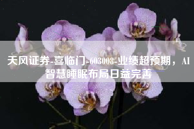 天风证券-喜临门-603008-业绩超预期，AI智慧睡眠布局日益完善