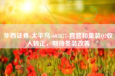 华西证券-太平鸟-603877-直营和童装Q2收入转正，期待冬装改善