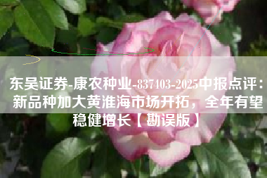 东吴证券-康农种业-837403-2025中报点评： 新品种加大黄淮海市场开拓，全年有望稳健增长【勘误版】
