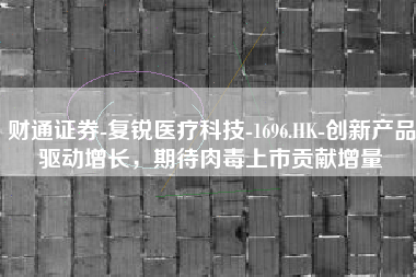 财通证券-复锐医疗科技-1696.HK-创新产品驱动增长，期待肉毒上市贡献增量