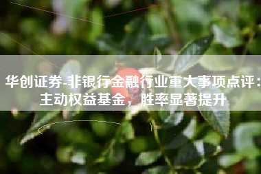 华创证券-非银行金融行业重大事项点评：主动权益基金，胜率显著提升