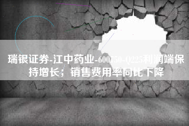 瑞银证券-江中药业-600750-Q225利润端保持增长；销售费用率同比下降