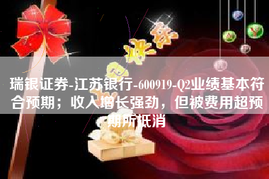 瑞银证券-江苏银行-600919-Q2业绩基本符合预期；收入增长强劲，但被费用超预期所抵消