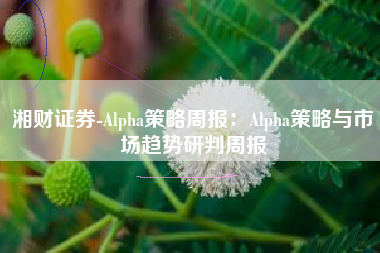 湘财证券-Alpha策略周报：Alpha策略与市场趋势研判周报