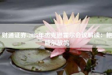 财通证券-2025年杰克逊霍尔会议解读：鲍威尔放鸽