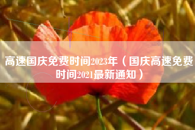 高速国庆免费时间2023年（国庆高速免费时间2021最新通知）