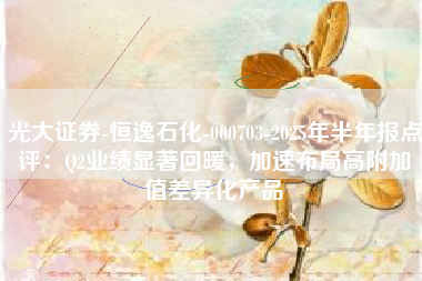 光大证券-恒逸石化-000703-2025年半年报点评：Q2业绩显著回暖，加速布局高附加值差异化产品