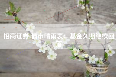 招商证券-债市晴雨表：基金久期继续回落