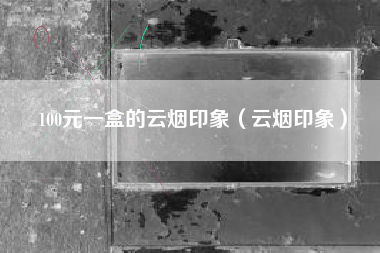 100元一盒的云烟印象（云烟印象）