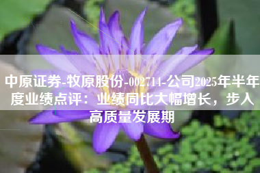 中原证券-牧原股份-002714-公司2025年半年度业绩点评：业绩同比大幅增长，步入高质量发展期
