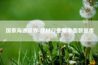 国泰海通证券-建材行业基本面数据库