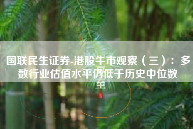 国联民生证券-港股牛市观察（三）：多数行业估值水平仍低于历史中位数