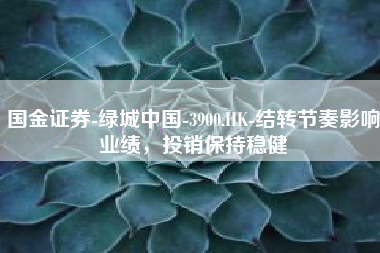 国金证券-绿城中国-3900.HK-结转节奏影响业绩，投销保持稳健