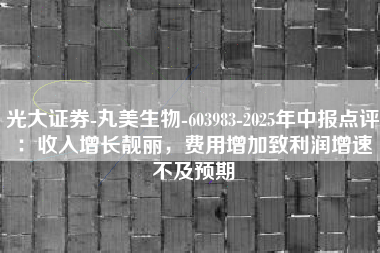 光大证券-丸美生物-603983-2025年中报点评：收入增长靓丽，费用增加致利润增速不及预期