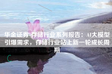 华金证券-存储行业系列报告：AI大模型引爆需求，存储行业站上新一轮成长周期