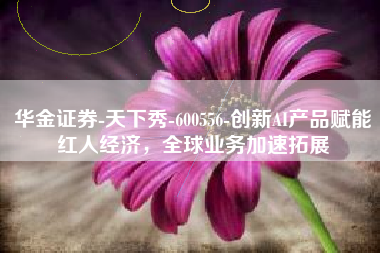 华金证券-天下秀-600556-创新AI产品赋能红人经济，全球业务加速拓展