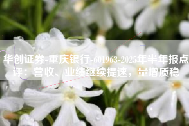 华创证券-重庆银行-601963-2025年半年报点评：营收、业绩继续提速，量增质稳