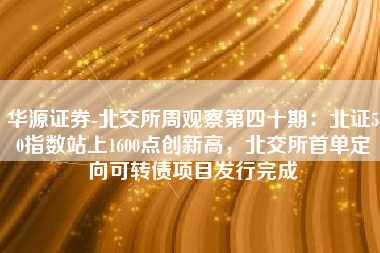 华源证券-北交所周观察第四十期：北证50指数站上1600点创新高，北交所首单定向可转债项目发行完成